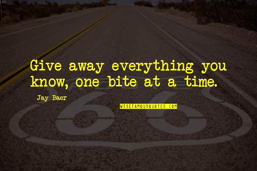 Give Everything Away Quotes By Jay Baer: Give away everything you know, one bite at