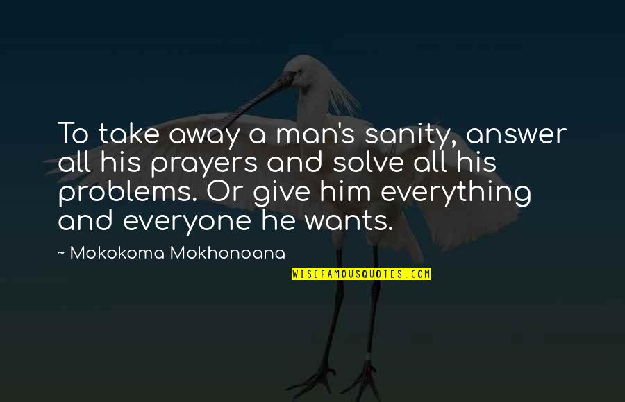 Give Everything Away Quotes By Mokokoma Mokhonoana: To take away a man's sanity, answer all