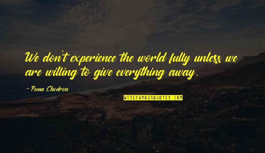 Give Everything Away Quotes By Pema Chodron: We don't experience the world fully unless we