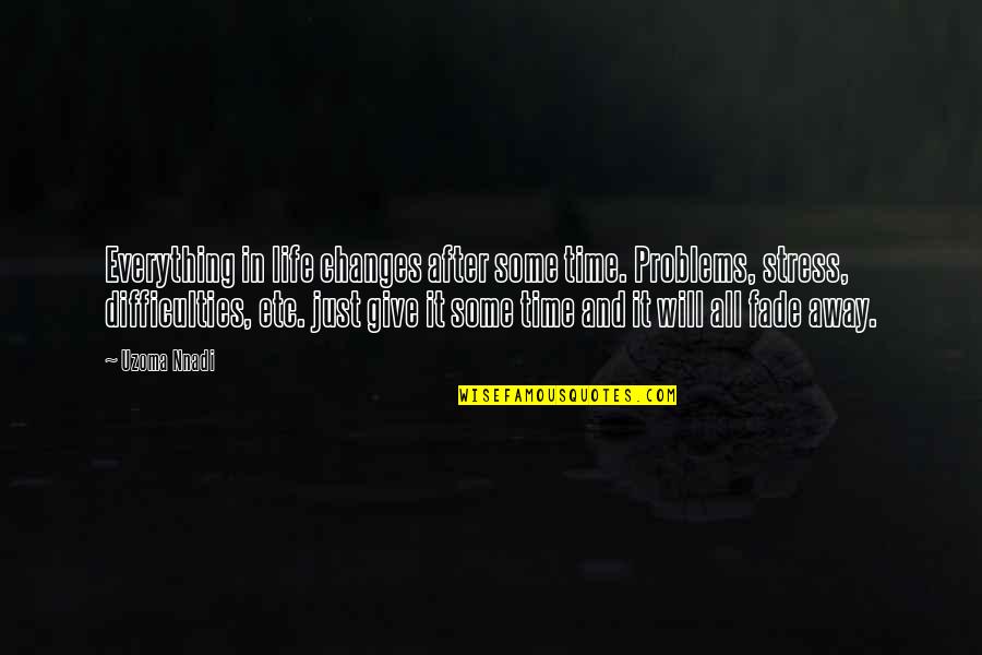 Give Everything Away Quotes By Uzoma Nnadi: Everything in life changes after some time. Problems,