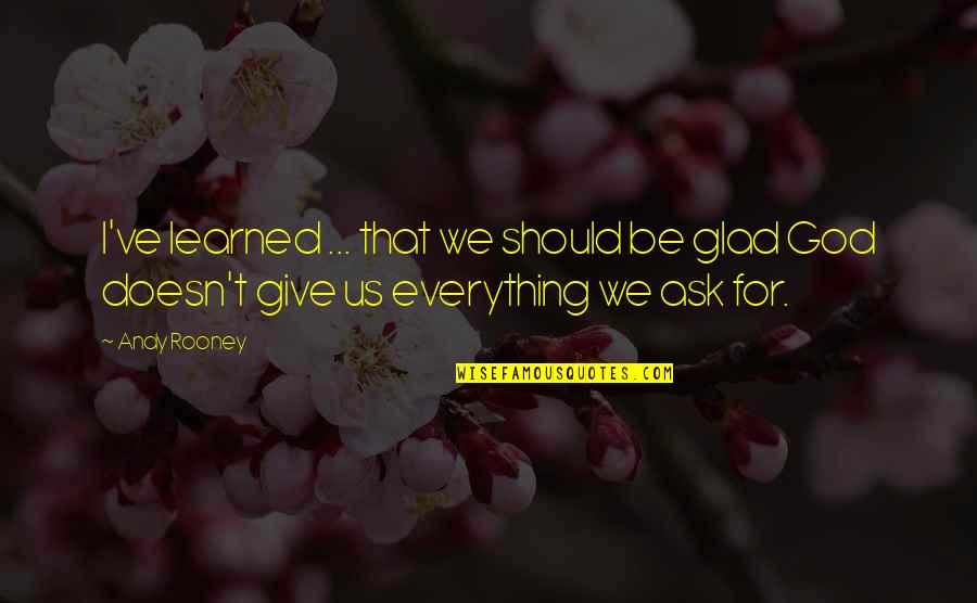Give Everything To God Quotes By Andy Rooney: I've learned ... that we should be glad