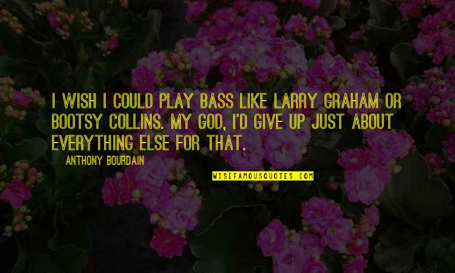 Give Everything To God Quotes By Anthony Bourdain: I wish I could play bass like Larry