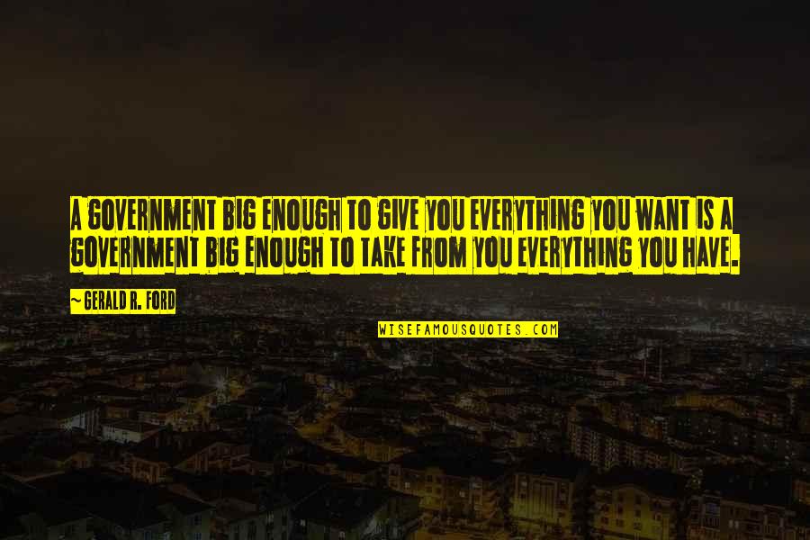 Give Everything You Have Quotes By Gerald R. Ford: A government big enough to give you everything
