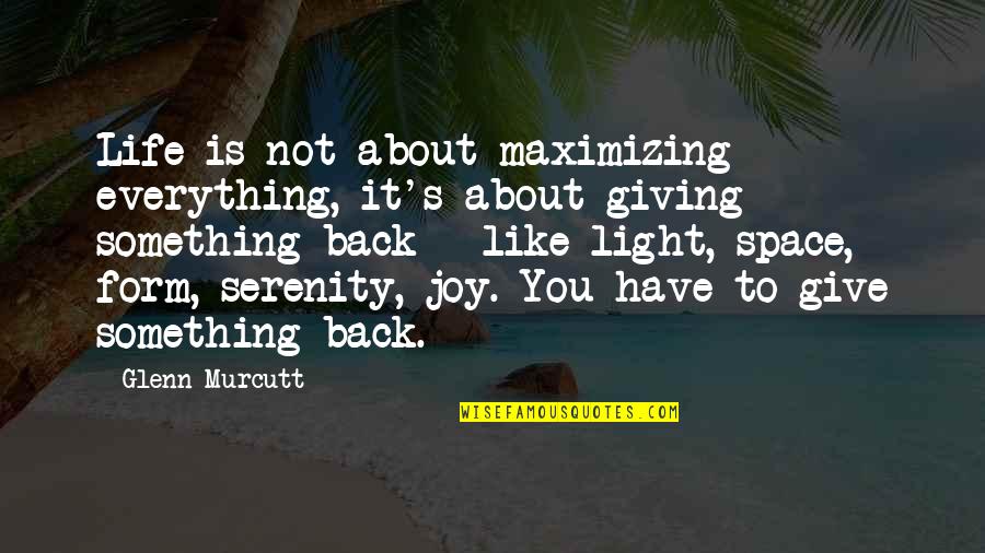 Give Everything You Have Quotes By Glenn Murcutt: Life is not about maximizing everything, it's about