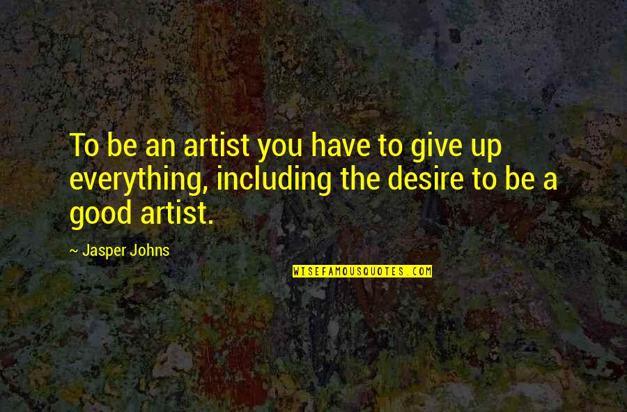 Give Everything You Have Quotes By Jasper Johns: To be an artist you have to give