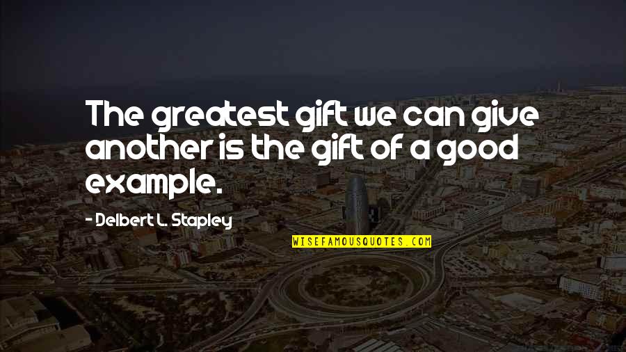 Give Example Of Quotes By Delbert L. Stapley: The greatest gift we can give another is