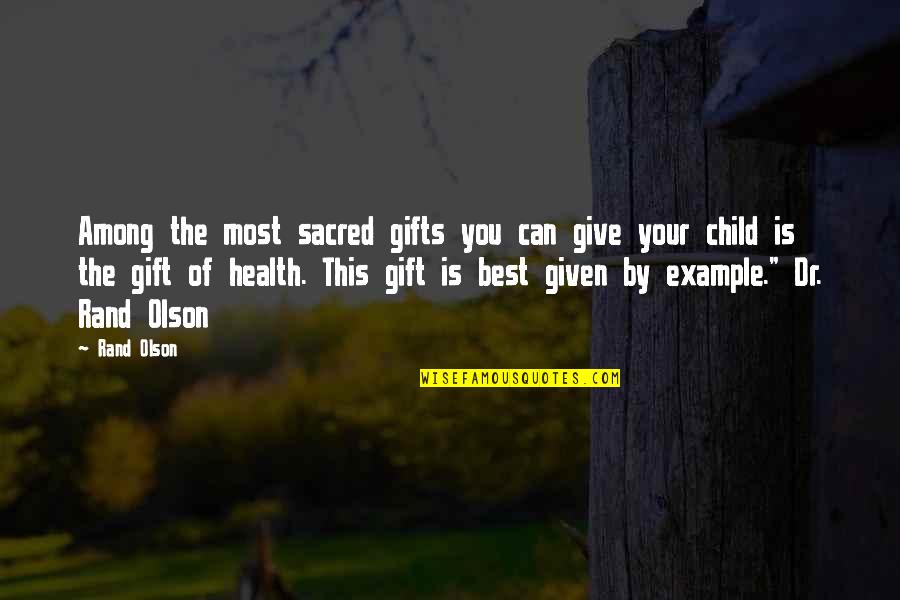 Give Example Of Quotes By Rand Olson: Among the most sacred gifts you can give
