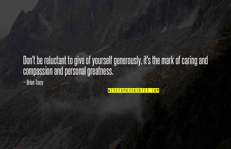 Give Generously Quotes By Brian Tracy: Don't be reluctant to give of yourself generously,