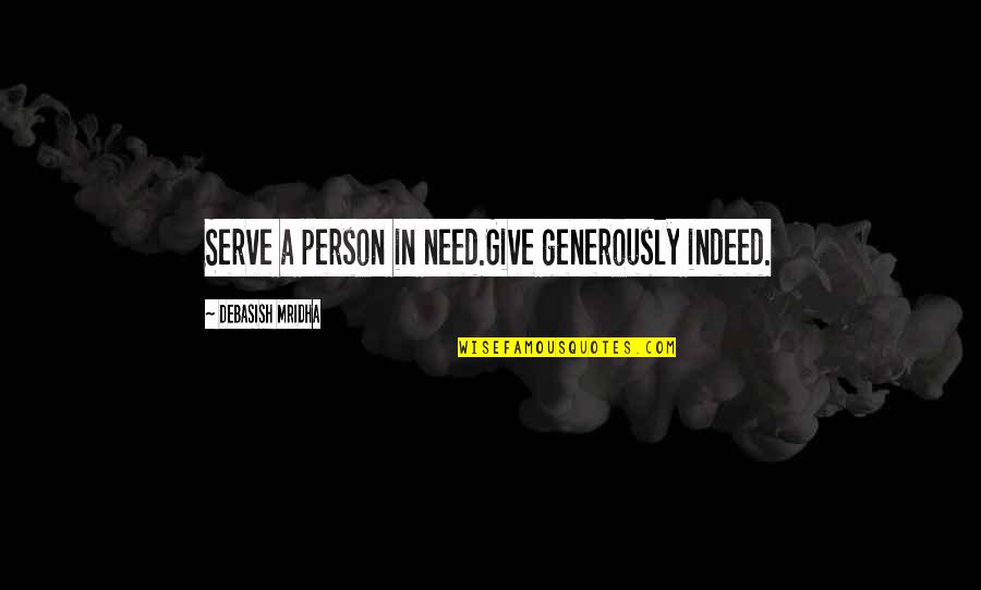 Give Generously Quotes By Debasish Mridha: Serve a person in need.Give generously indeed.