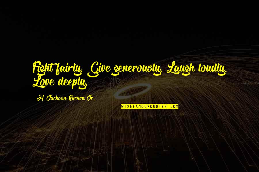 Give Generously Quotes By H. Jackson Brown Jr.: Fight fairly. Give generously. Laugh loudly. Love deeply.