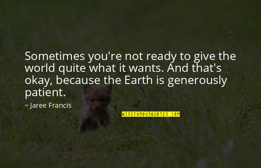 Give Generously Quotes By Jaree Francis: Sometimes you're not ready to give the world
