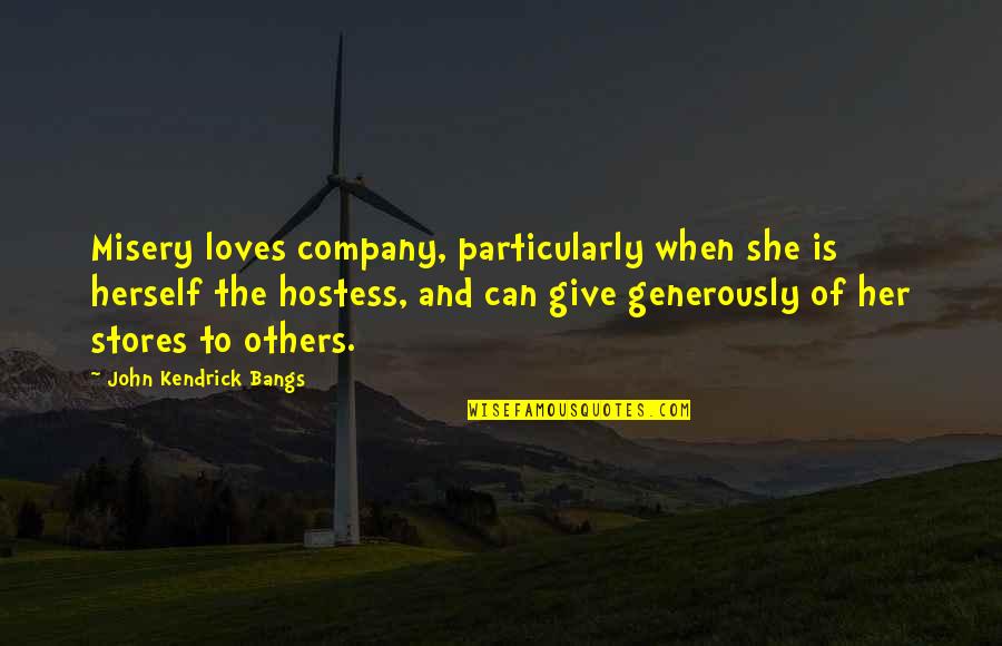 Give Generously Quotes By John Kendrick Bangs: Misery loves company, particularly when she is herself