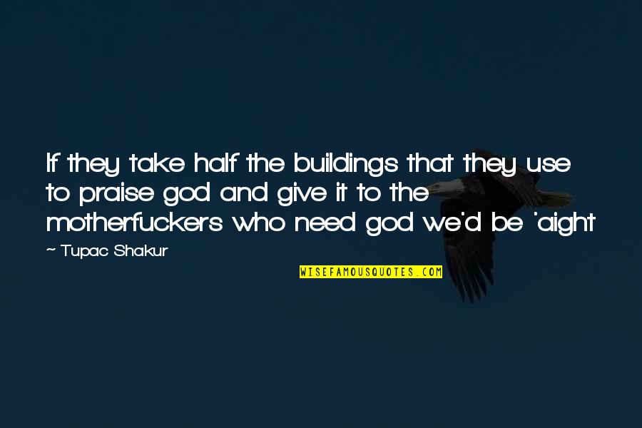 Give God Praise Quotes By Tupac Shakur: If they take half the buildings that they