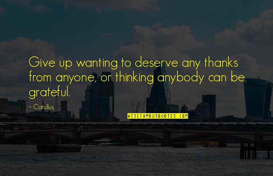 Give Gratitude Quotes By Catullus: Give up wanting to deserve any thanks from