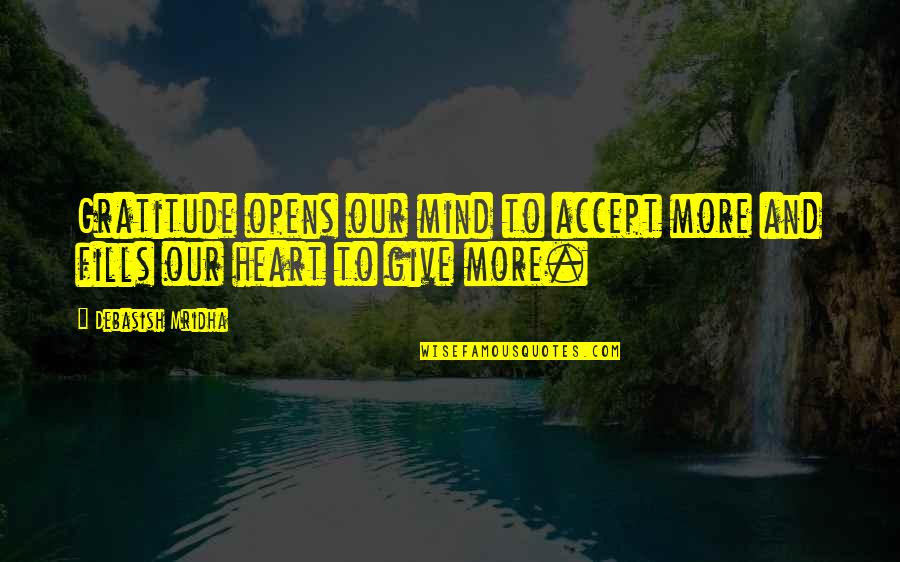 Give Gratitude Quotes By Debasish Mridha: Gratitude opens our mind to accept more and