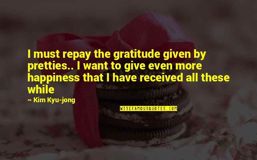 Give Gratitude Quotes By Kim Kyu-jong: I must repay the gratitude given by pretties..