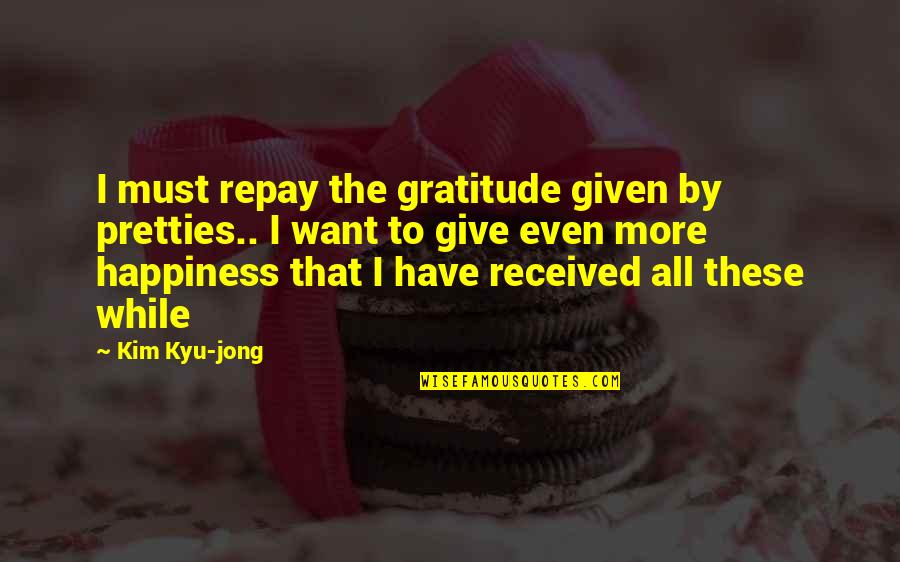 Give Gratitude Quotes By Kim Kyu-jong: I must repay the gratitude given by pretties.. Give Gratitude Quotes By Kim Kyu-jong: I must repay the gratitude given by pretties..