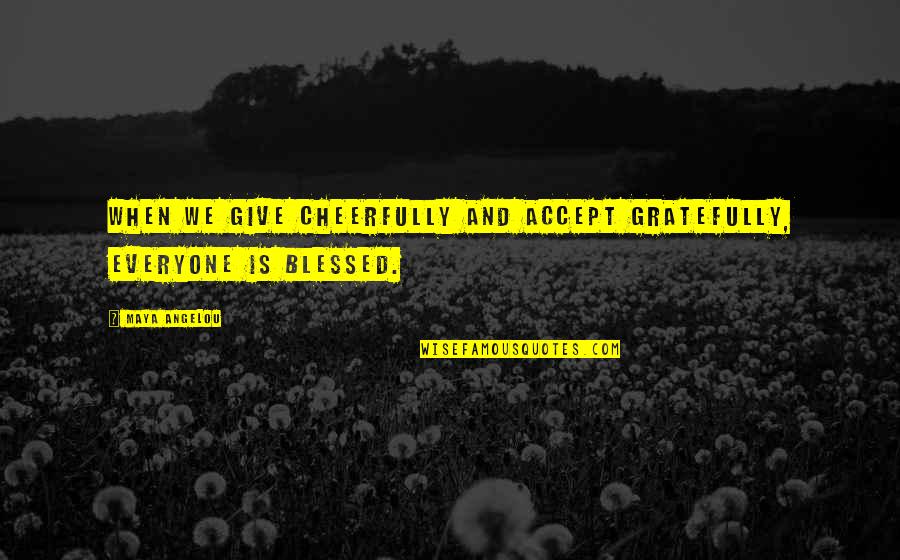 Give Gratitude Quotes By Maya Angelou: When we give cheerfully and accept gratefully, everyone