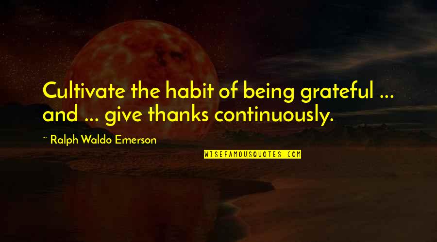 Give Gratitude Quotes By Ralph Waldo Emerson: Cultivate the habit of being grateful ... and
