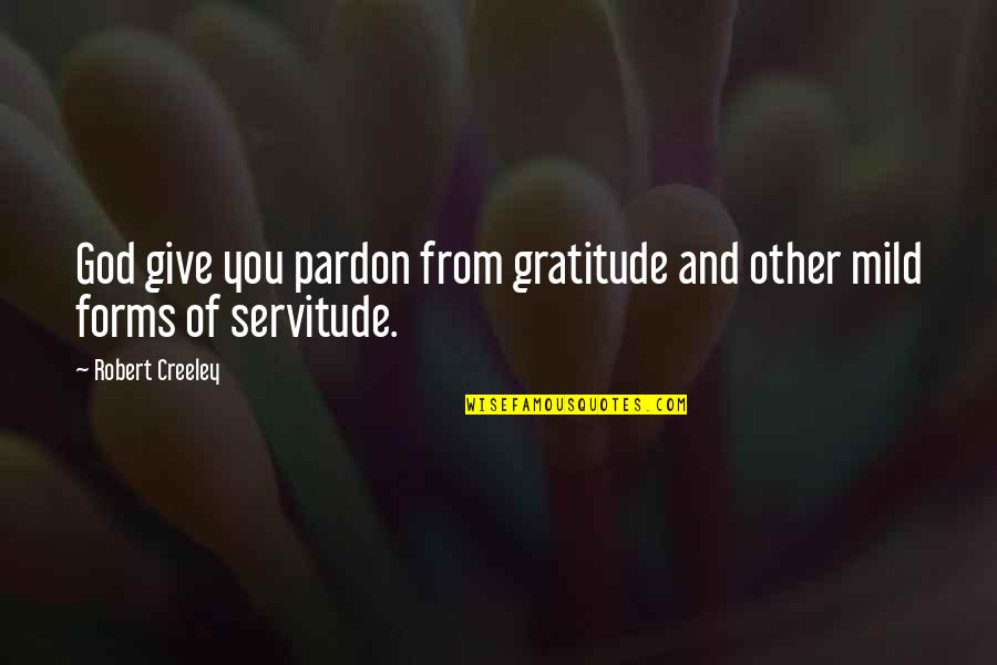 Give Gratitude Quotes By Robert Creeley: God give you pardon from gratitude and other