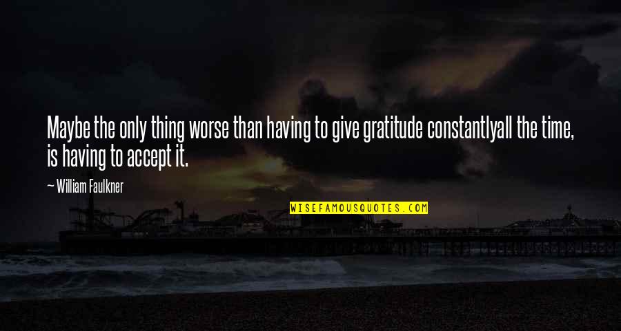 Give Gratitude Quotes By William Faulkner: Maybe the only thing worse than having to