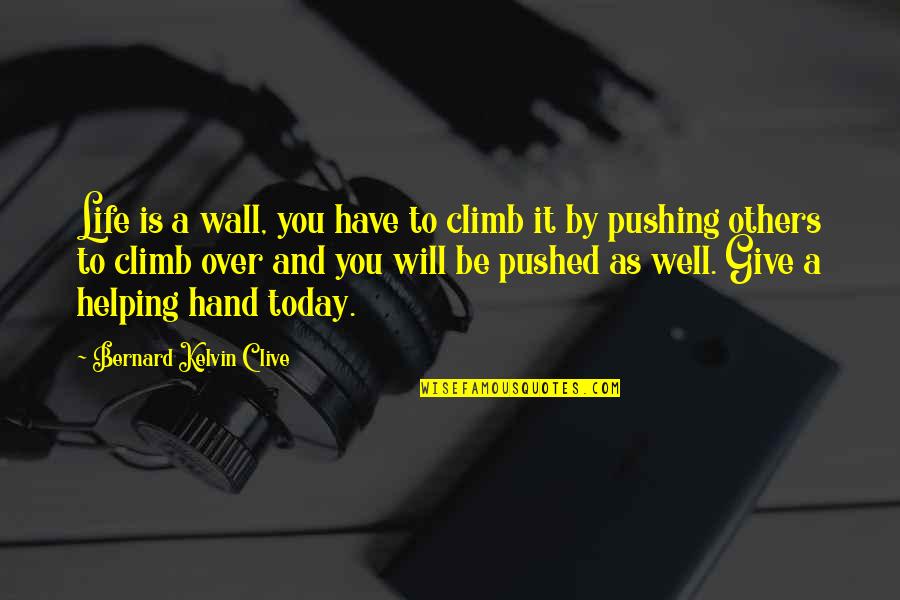 Give Hand Quotes By Bernard Kelvin Clive: Life is a wall, you have to climb Give Hand Quotes By Bernard Kelvin Clive: Life is a wall, you have to climb