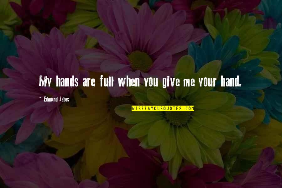 Give Hand Quotes By Edmond Jabes: My hands are full when you give me Give Hand Quotes By Edmond Jabes: My hands are full when you give me