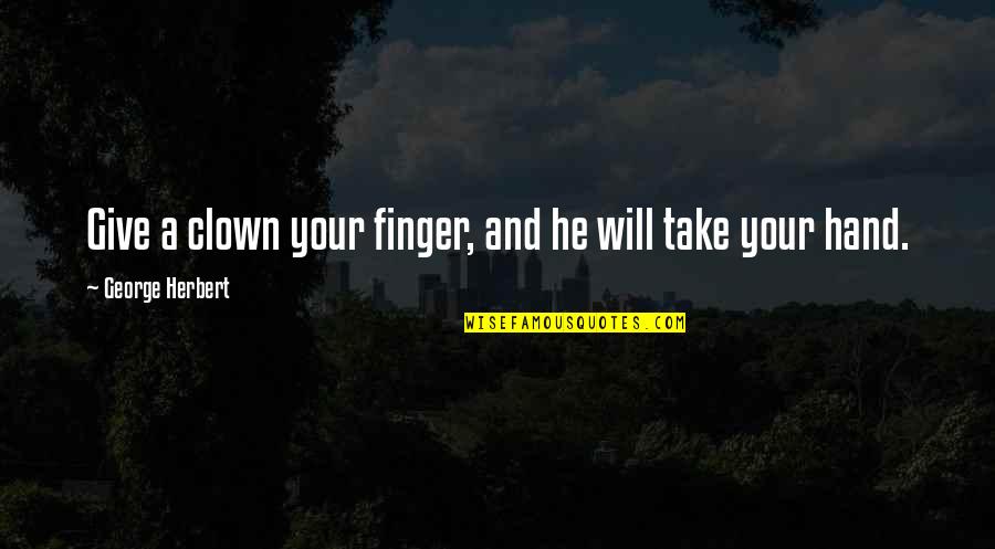 Give Hand Quotes By George Herbert: Give a clown your finger, and he will Give Hand Quotes By George Herbert: Give a clown your finger, and he will