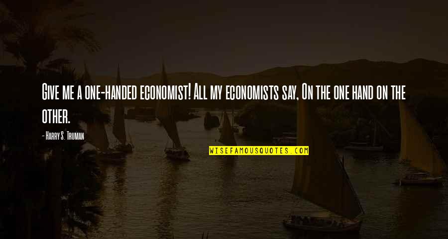Give Hand Quotes By Harry S. Truman: Give me a one-handed economist! All my economists Give Hand Quotes By Harry S. Truman: Give me a one-handed economist! All my economists