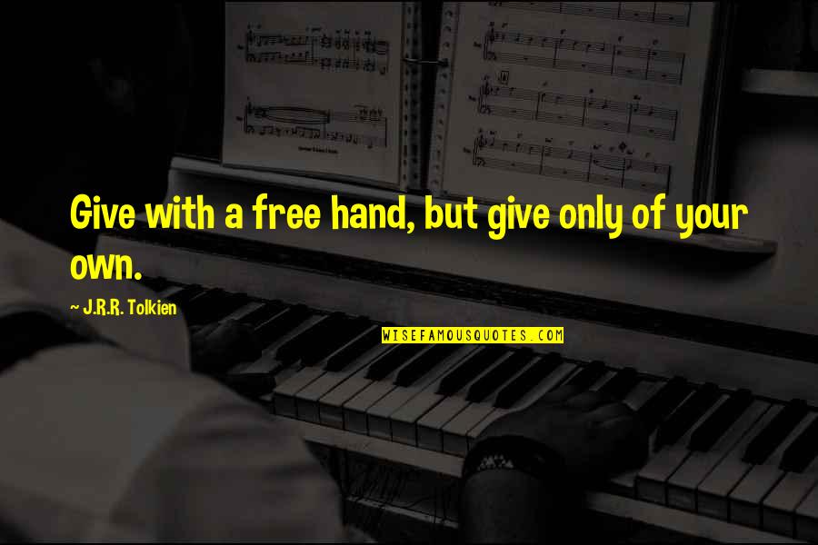 Give Hand Quotes By J.R.R. Tolkien: Give with a free hand, but give only Give Hand Quotes By J.R.R. Tolkien: Give with a free hand, but give only