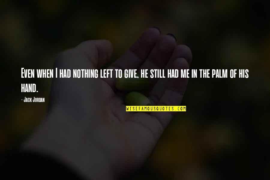 Give Hand Quotes By Jack Jordan: Even when I had nothing left to give,