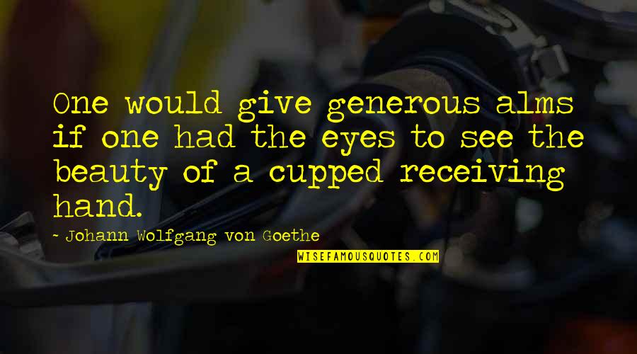 Give Hand Quotes By Johann Wolfgang Von Goethe: One would give generous alms if one had Give Hand Quotes By Johann Wolfgang Von Goethe: One would give generous alms if one had