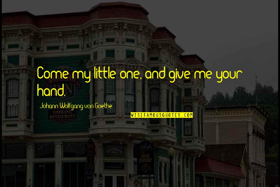 Give Hand Quotes By Johann Wolfgang Von Goethe: Come my little one, and give me your Give Hand Quotes By Johann Wolfgang Von Goethe: Come my little one, and give me your