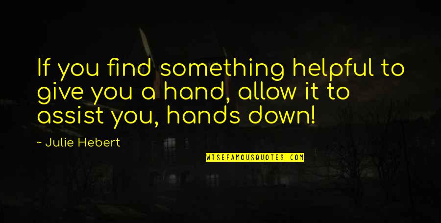 Give Hand Quotes By Julie Hebert: If you find something helpful to give you Give Hand Quotes By Julie Hebert: If you find something helpful to give you