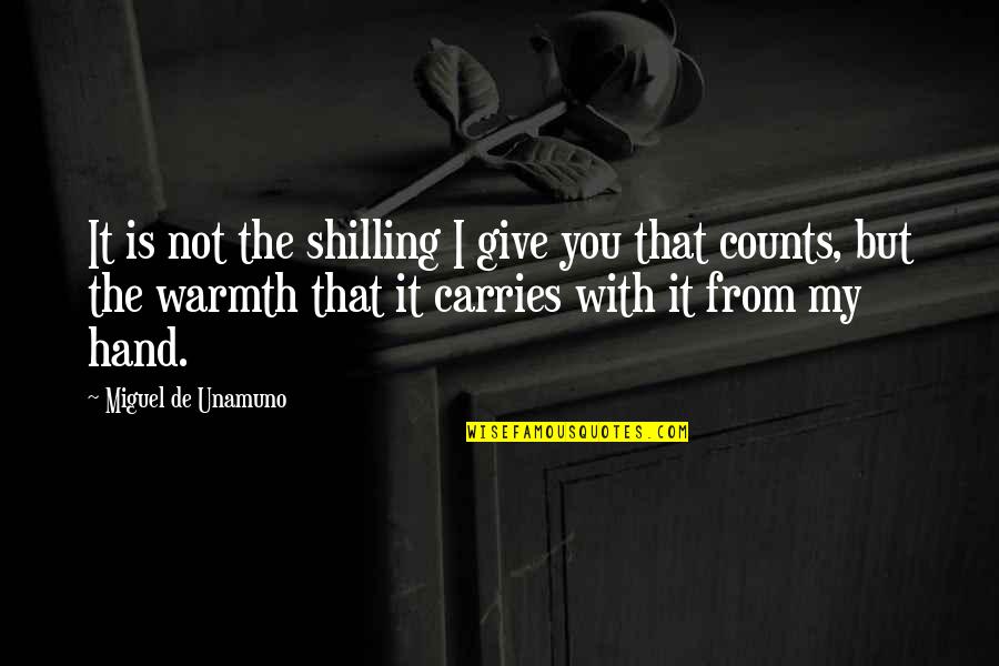 Give Hand Quotes By Miguel De Unamuno: It is not the shilling I give you Give Hand Quotes By Miguel De Unamuno: It is not the shilling I give you