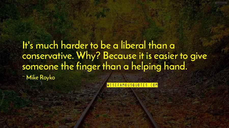 Give Hand Quotes By Mike Royko: It's much harder to be a liberal than Give Hand Quotes By Mike Royko: It's much harder to be a liberal than