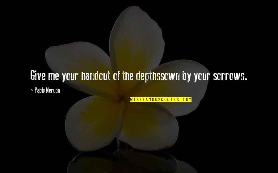 Give Hand Quotes By Pablo Neruda: Give me your handout of the depthssown by Give Hand Quotes By Pablo Neruda: Give me your handout of the depthssown by