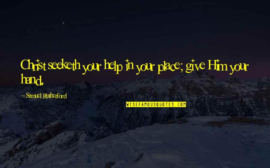 Give Hand Quotes By Samuel Rutherford: Christ seeketh your help in your place; give Give Hand Quotes By Samuel Rutherford: Christ seeketh your help in your place; give