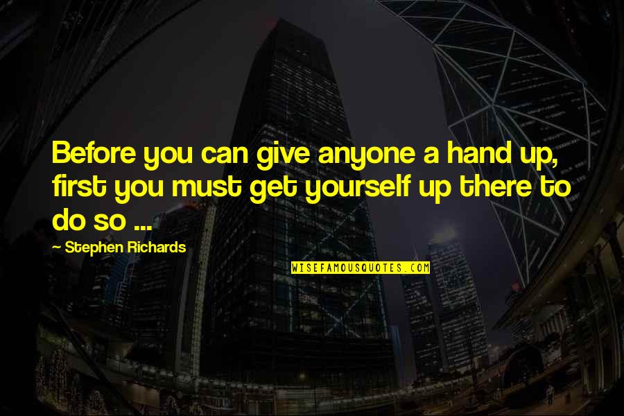 Give Hand Quotes By Stephen Richards: Before you can give anyone a hand up, Give Hand Quotes By Stephen Richards: Before you can give anyone a hand up,