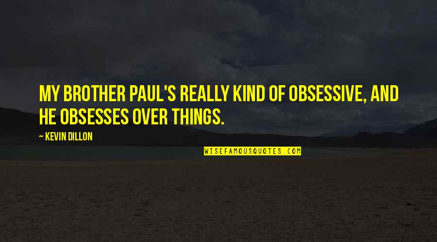 Give Her A Reason To Stay Quotes By Kevin Dillon: My brother Paul's really kind of obsessive, and