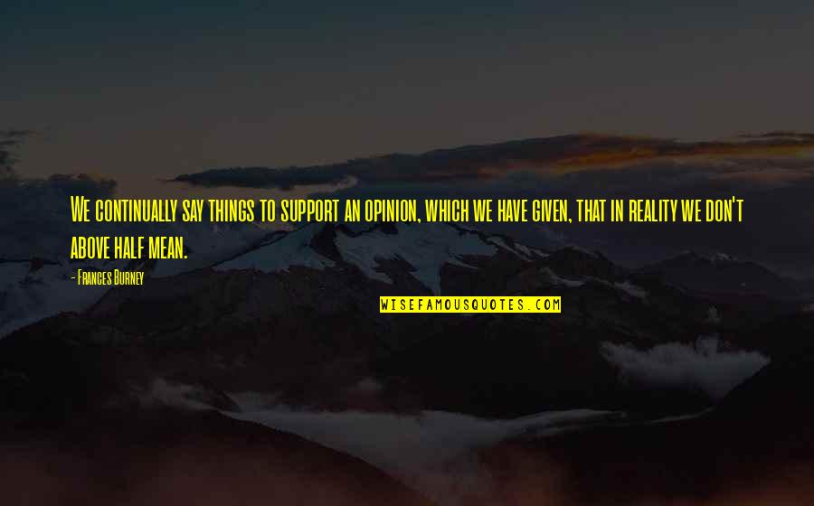 Give Her Your Attention Quotes By Frances Burney: We continually say things to support an opinion, Give Her Your Attention Quotes By Frances Burney: We continually say things to support an opinion,