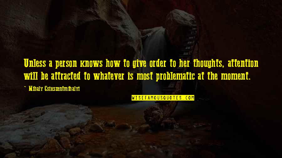 Give Her Your Attention Quotes By Mihaly Csikszentmihalyi: Unless a person knows how to give order Give Her Your Attention Quotes By Mihaly Csikszentmihalyi: Unless a person knows how to give order