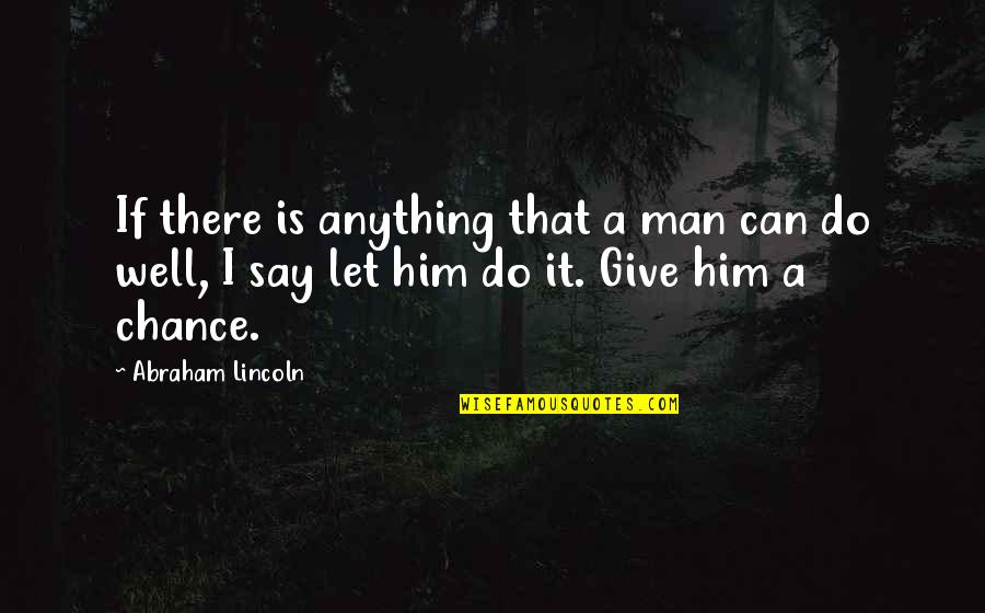 Give Him A Chance Quotes By Abraham Lincoln: If there is anything that a man can Give Him A Chance Quotes By Abraham Lincoln: If there is anything that a man can