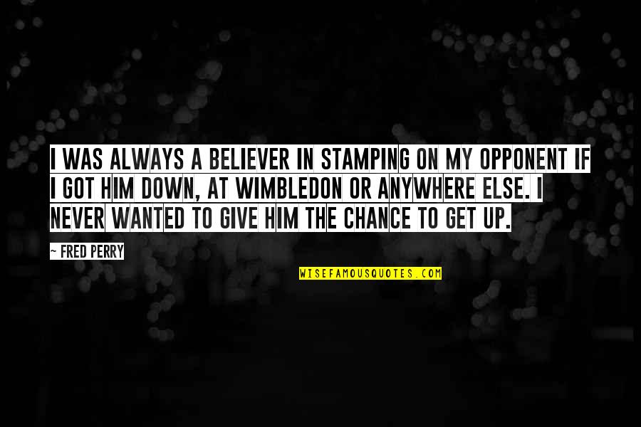 Give Him A Chance Quotes By Fred Perry: I was always a believer in stamping on Give Him A Chance Quotes By Fred Perry: I was always a believer in stamping on