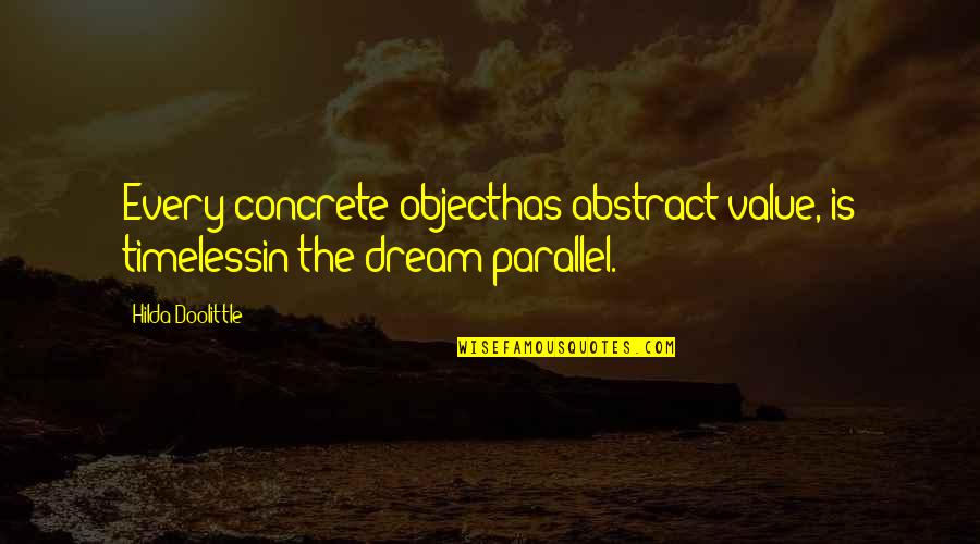 Give Him A Chance Quotes By Hilda Doolittle: Every concrete objecthas abstract value, is timelessin the