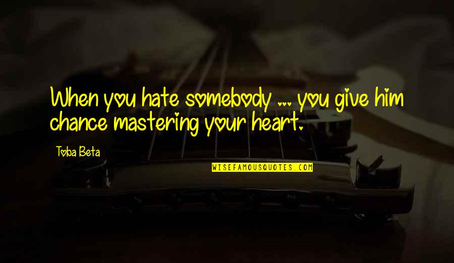 Give Him A Chance Quotes By Toba Beta: When you hate somebody ... you give him