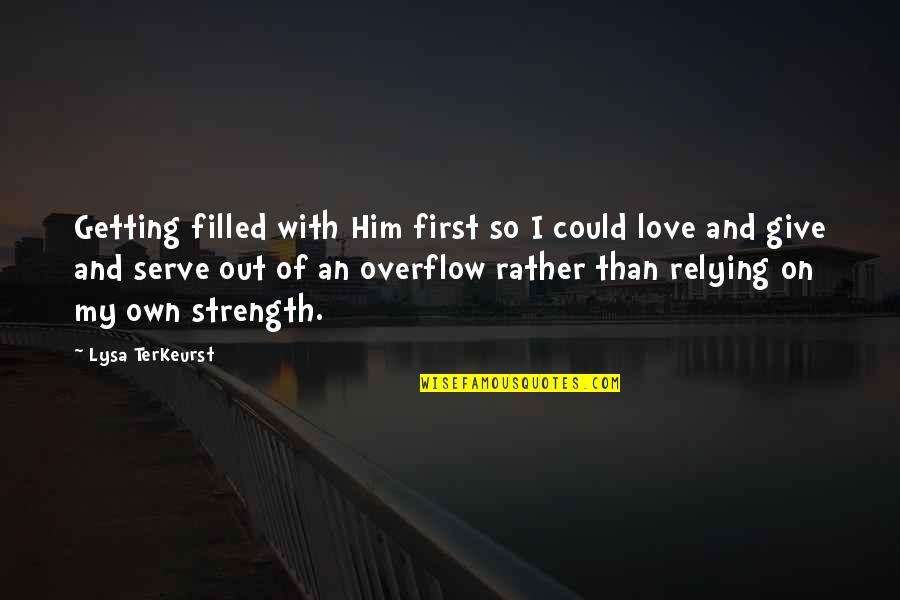 Give Him Strength Quotes By Lysa TerKeurst: Getting filled with Him first so I could Give Him Strength Quotes By Lysa TerKeurst: Getting filled with Him first so I could