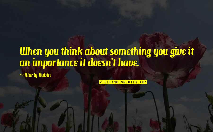 Give Importance Quotes By Marty Rubin: When you think about something you give it