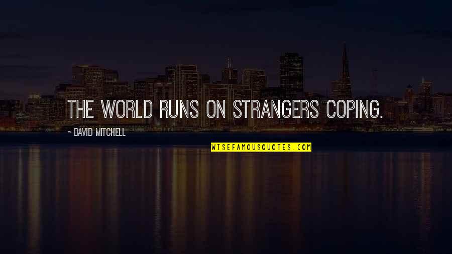 Give Importance To Those Quotes By David Mitchell: The world runs on strangers coping.