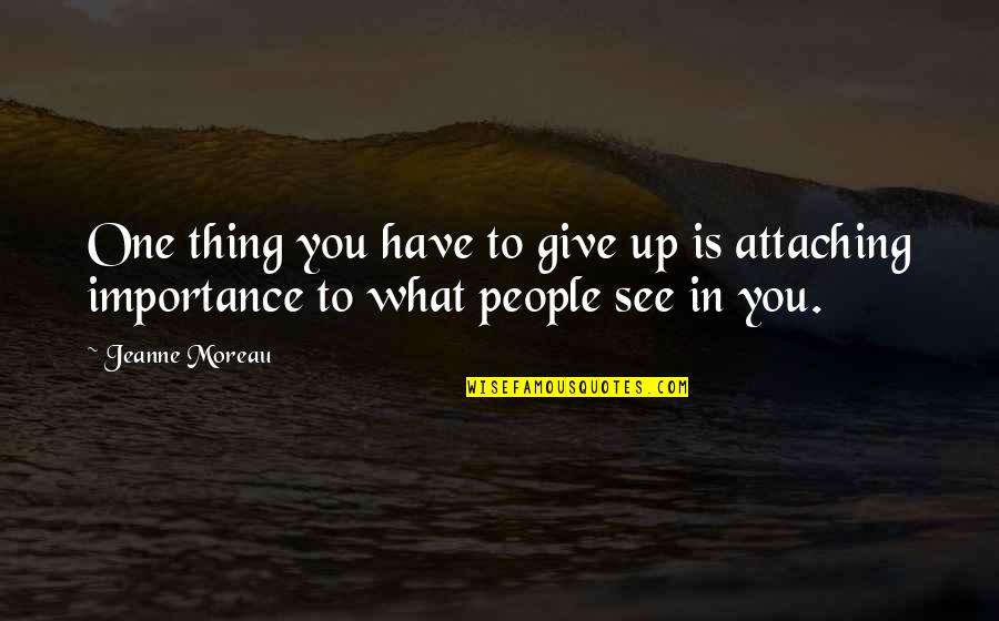 Give Importance To Those Quotes By Jeanne Moreau: One thing you have to give up is